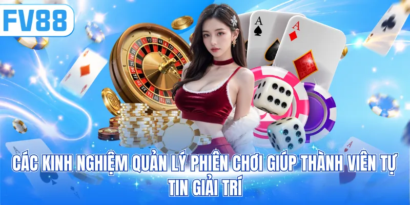 Các kinh nghiệm quản lý phiên chơi giúp thành viên tự tin giải trí