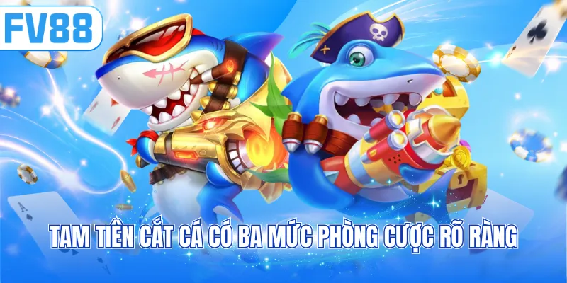Tam Tiên Cắt Cá có ba mức phòng cược rõ ràng